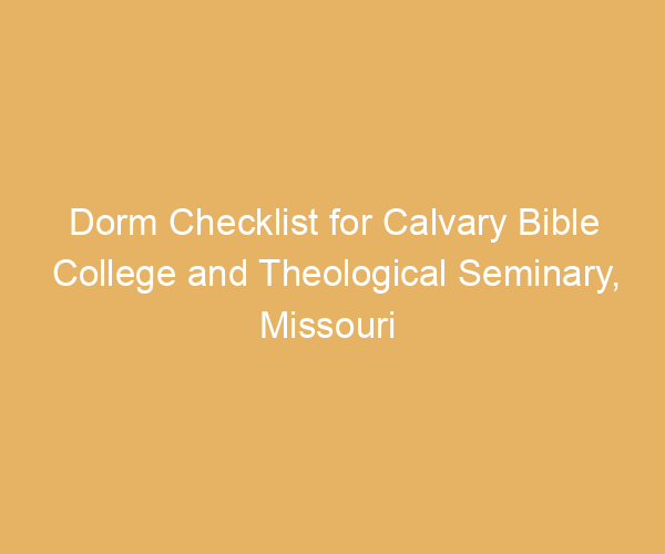 Dorm Checklist for Calvary Bible College and Theological Seminary,  Missouri
