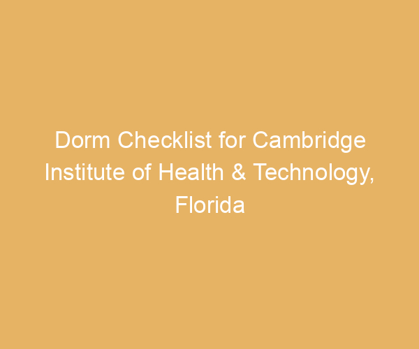 Dorm Checklist for Cambridge Institute of Health & Technology,  Florida