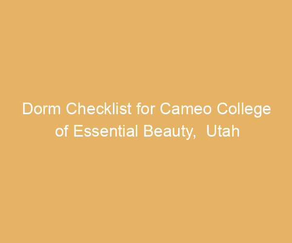 Dorm Checklist for Cameo College of Essential Beauty,  Utah