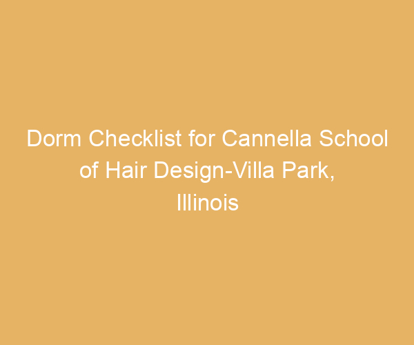 Dorm Checklist for Cannella School of Hair Design-Villa Park,  Illinois
