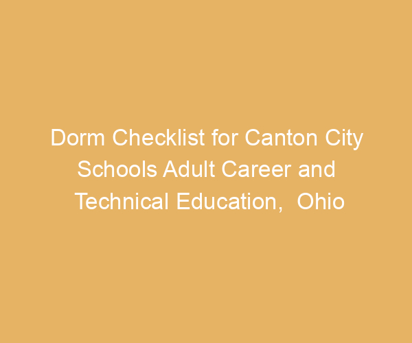 Dorm Checklist for Canton City Schools Adult Career and Technical Education,  Ohio