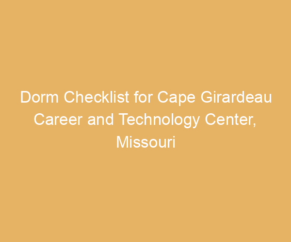 Dorm Checklist for Cape Girardeau Career and Technology Center,  Missouri
