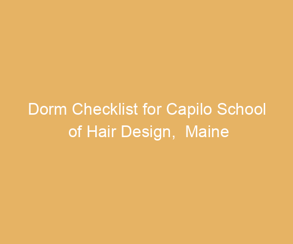 Dorm Checklist for Capilo School of Hair Design,  Maine