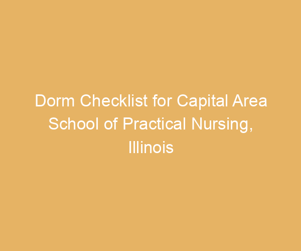 Dorm Checklist for Capital Area School of Practical Nursing,  Illinois