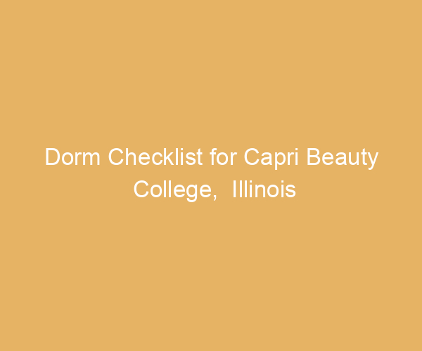 Dorm Checklist for Capri Beauty College,  Illinois