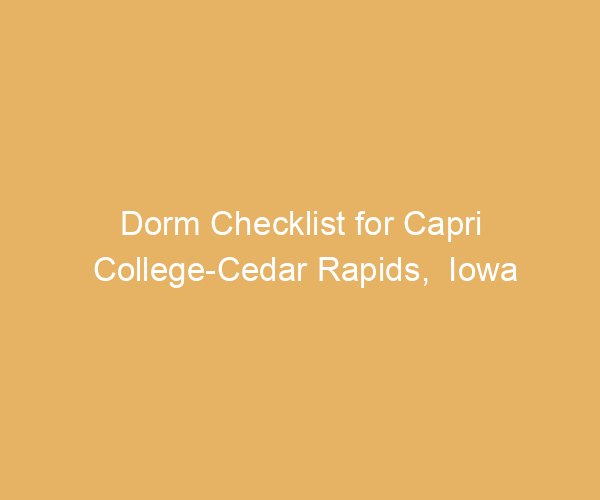 Dorm Checklist for Capri College-Cedar Rapids,  Iowa