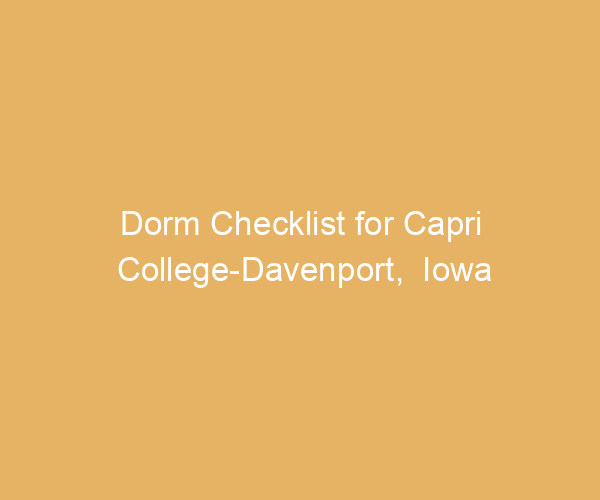 Dorm Checklist for Capri College-Davenport,  Iowa
