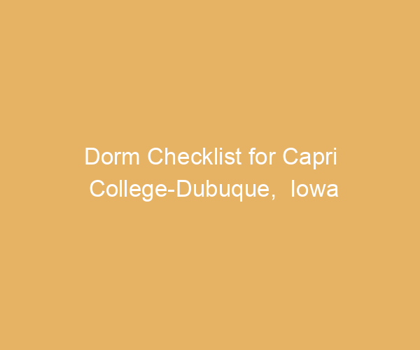 Dorm Checklist for Capri College-Dubuque,  Iowa