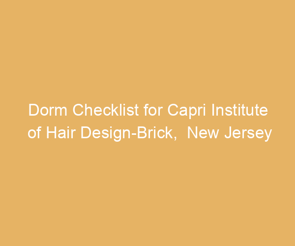 Dorm Checklist for Capri Institute of Hair Design-Brick,  New Jersey