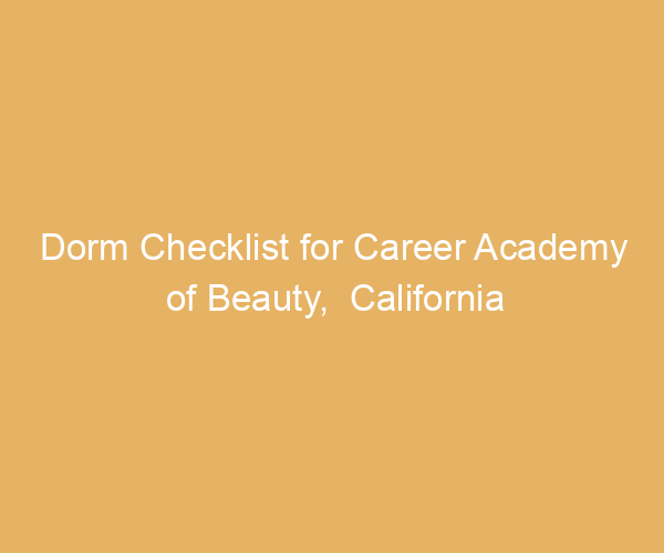 Dorm Checklist for Career Academy of Beauty,  California