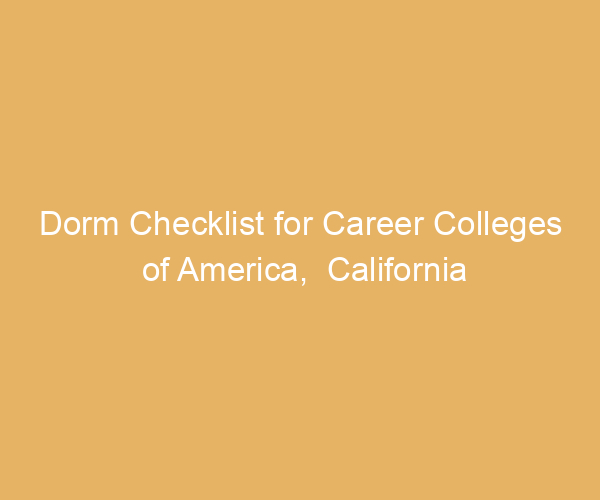 Dorm Checklist for Career Colleges of America,  California