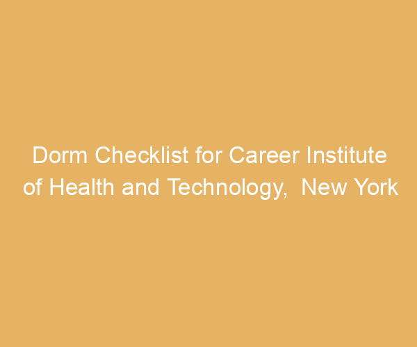 Dorm Checklist for Career Institute of Health and Technology,  New York