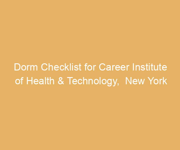 Dorm Checklist for Career Institute of Health & Technology,  New York
