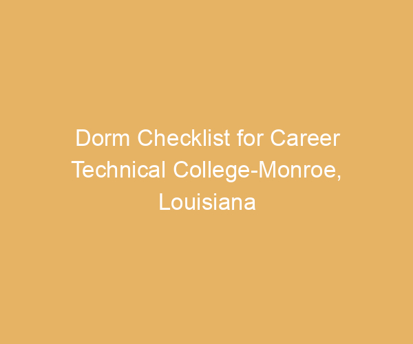Dorm Checklist for Career Technical College-Monroe,  Louisiana