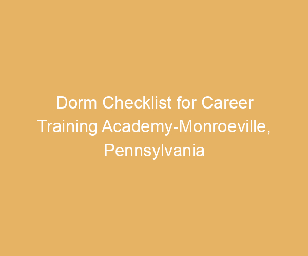 Dorm Checklist for Career Training Academy-Monroeville,  Pennsylvania