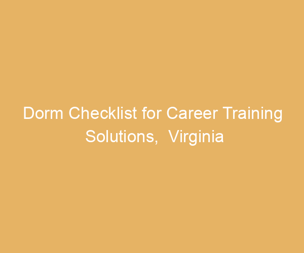 Dorm Checklist for Career Training Solutions,  Virginia