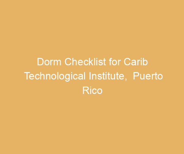 Dorm Checklist for Carib Technological Institute,  Puerto Rico