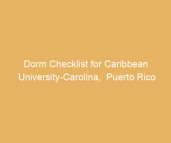 Dorm Checklist for Caribbean University-Carolina,  Puerto Rico
