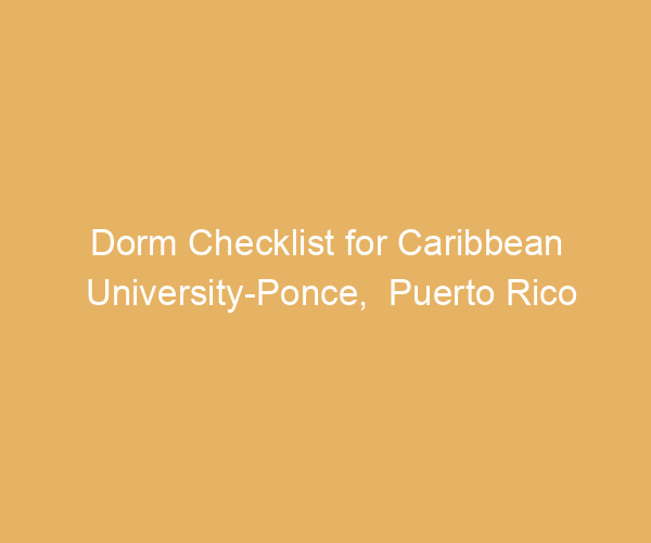 Dorm Checklist for Caribbean University-Ponce,  Puerto Rico