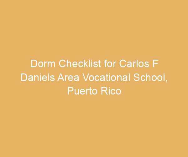Dorm Checklist for Carlos F Daniels Area Vocational School,  Puerto Rico