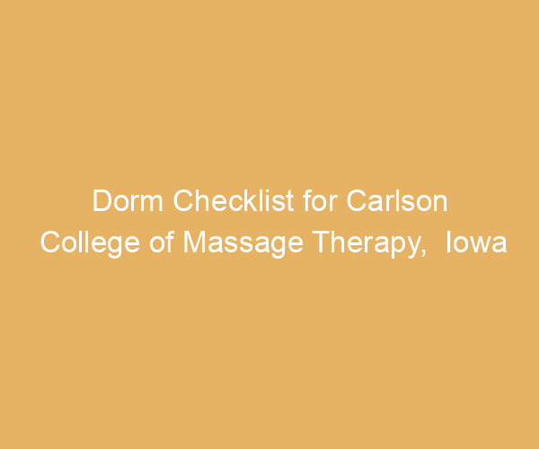 Dorm Checklist for Carlson College of Massage Therapy,  Iowa