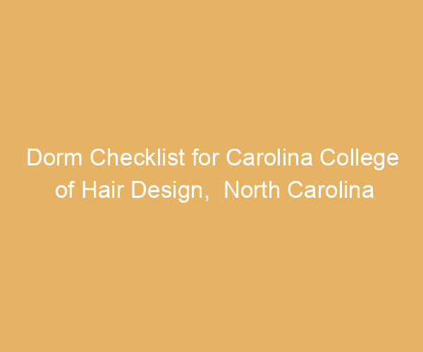 Dorm Checklist for Carolina College of Hair Design,  North Carolina