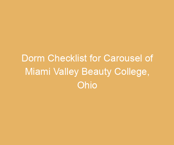 Dorm Checklist for Carousel of Miami Valley Beauty College,  Ohio
