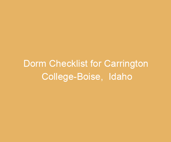Dorm Checklist for Carrington College-Boise,  Idaho