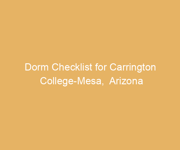 Dorm Checklist for Carrington College-Mesa,  Arizona