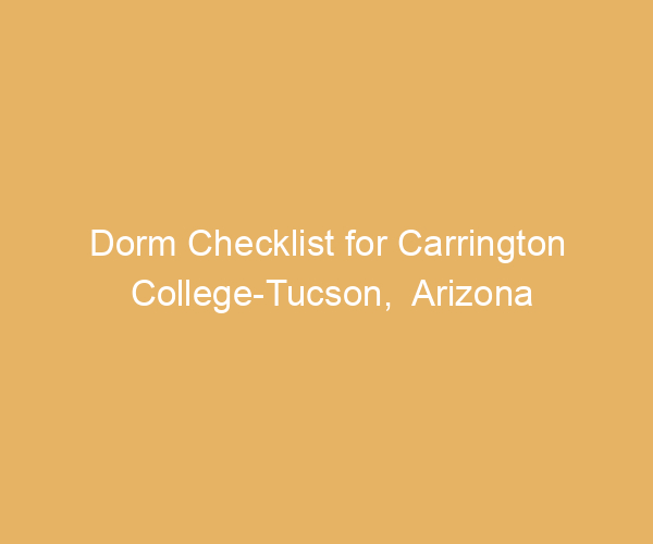 Dorm Checklist for Carrington College-Tucson,  Arizona