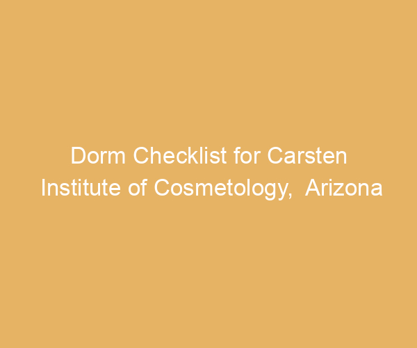 Dorm Checklist for Carsten Institute of Cosmetology,  Arizona