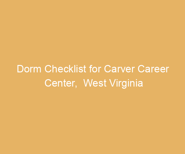 Dorm Checklist for Carver Career Center,  West Virginia
