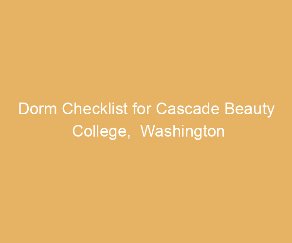 Dorm Checklist for Cascade Beauty College,  Washington