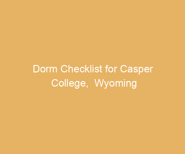 Dorm Checklist for Casper College,  Wyoming