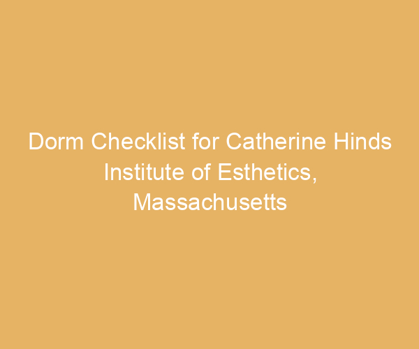 Dorm Checklist for Catherine Hinds Institute of Esthetics,  Massachusetts