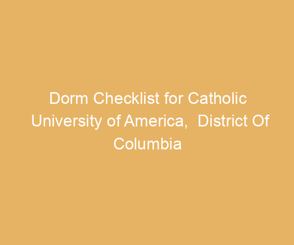 Dorm Checklist for Catholic University of America,  District Of Columbia