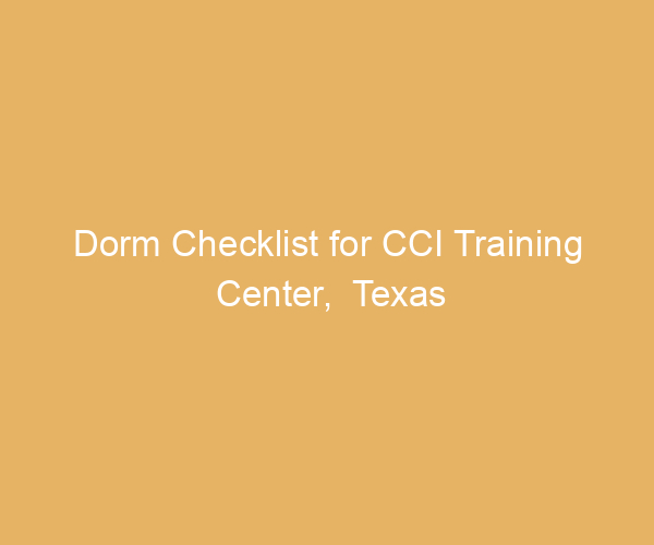 Dorm Checklist for CCI Training Center,  Texas