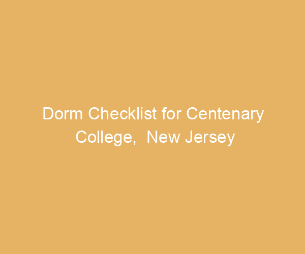 Dorm Checklist for Centenary College,  New Jersey