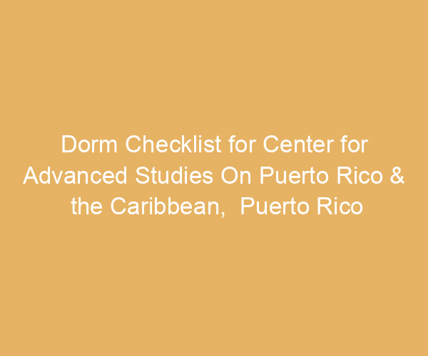 Dorm Checklist for Center for Advanced Studies On Puerto Rico & the Caribbean,  Puerto Rico