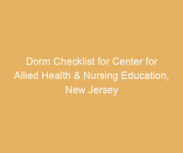 Dorm Checklist for Center for Allied Health & Nursing Education,  New Jersey