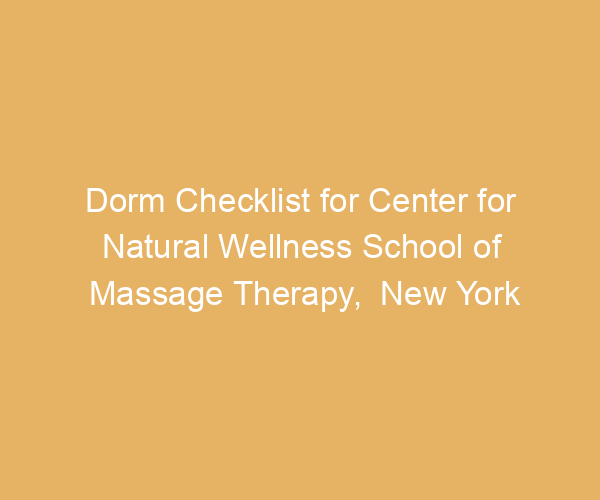 Dorm Checklist for Center for Natural Wellness School of Massage Therapy,  New York