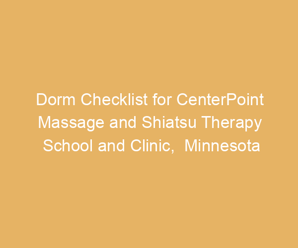 Dorm Checklist for CenterPoint Massage and Shiatsu Therapy School and Clinic,  Minnesota
