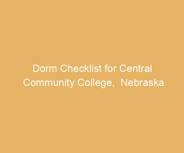 Dorm Checklist for Central Community College,  Nebraska