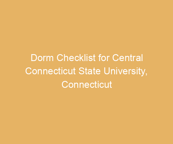 Dorm Checklist for Central Connecticut State University,  Connecticut