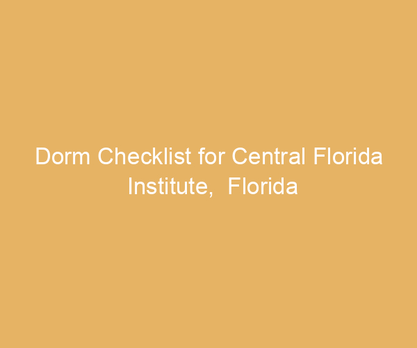 Dorm Checklist for Central Florida Institute,  Florida