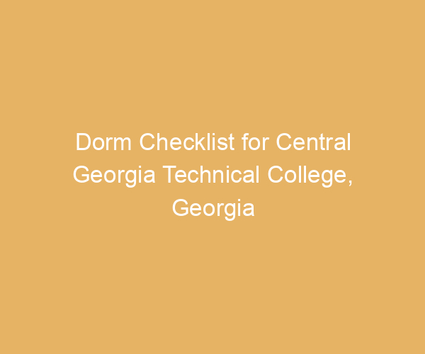 Dorm Checklist for Central Georgia Technical College,  Georgia