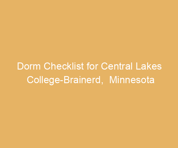 Dorm Checklist for Central Lakes College-Brainerd,  Minnesota
