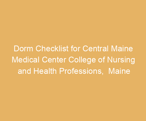 Dorm Checklist for Central Maine Medical Center College of Nursing and Health Professions,  Maine