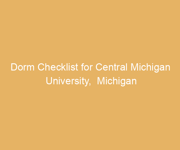Dorm Checklist for Central Michigan University,  Michigan