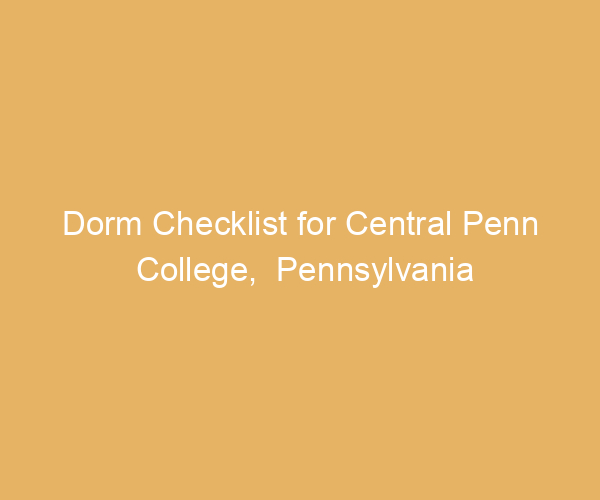 Dorm Checklist for Central Penn College,  Pennsylvania